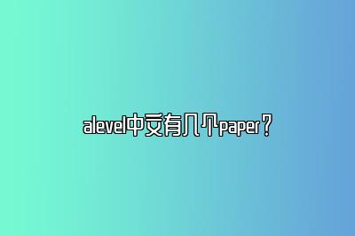 alevel中文有几个paper？