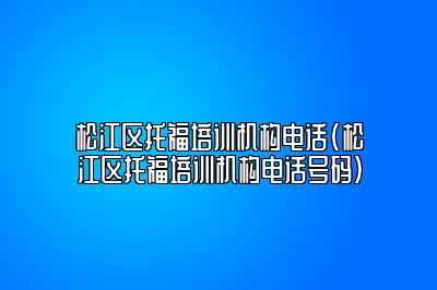 松江区托福培训机构电话(松江区托福培训机构电话号码)