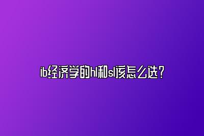 ib经济学的hl和sl该怎么选？