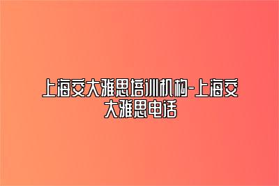 上海交大雅思培训机构-上海交大雅思电话