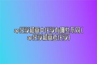 ap化学和高中化学有哪些不同(ap化学和高考化学)