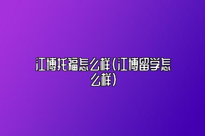 江博托福怎么样(江博留学怎么样)