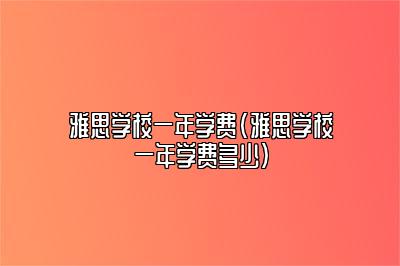 雅思学校一年学费(雅思学校一年学费多少)