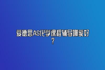 爱德思AS化学课程辅导哪家好？