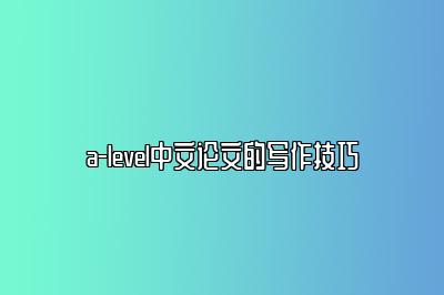 a-level中文论文的写作技巧