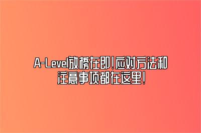 A-Level放榜在即！应对方法和注意事项都在这里！