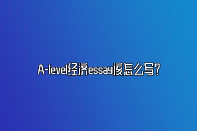 A-level经济essay该怎么写？