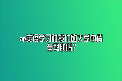 ap英语学习对我们的大学申请有帮助吗？