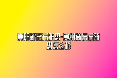 贵阳新东方雅思-贵州新东方雅思怎么样