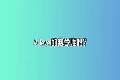 A level的数学难吗？