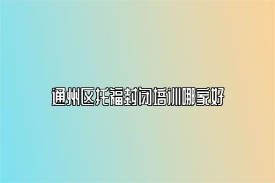 通州区托福封闭培训哪家好