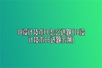 IB设计技术EE怎么选题（IB设计技术EE选题示例）