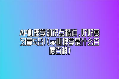 AP心理学知识点精讲，好好复习拿5分!(ap心理学是什么百度百科)