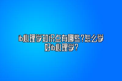 ib心理学知识点有哪些？怎么学好ib心理学?