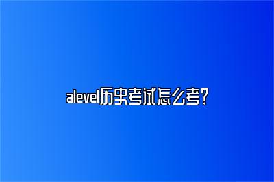 alevel历史考试怎么考？