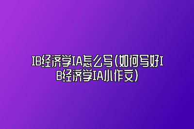 IB经济学IA怎么写（如何写好IB经济学IA小作文）