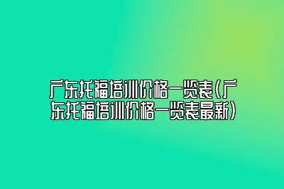 广东托福培训价格一览表(广东托福培训价格一览表最新)