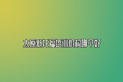 太原新托福培训机构哪个好