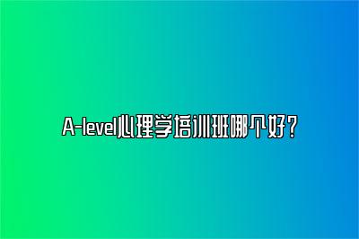 A-level心理学培训班哪个好？