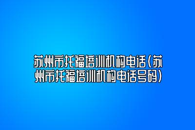 苏州市托福培训机构电话(苏州市托福培训机构电话号码)