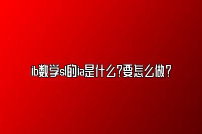 ib数学sl的ia是什么？要怎么做？