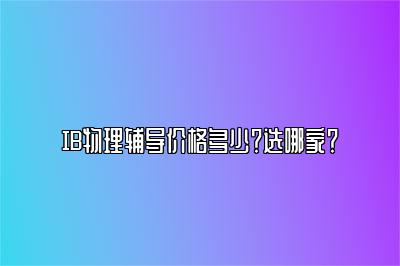 IB物理辅导价格多少？选哪家？