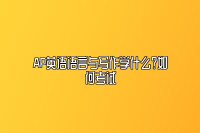 AP英语语言与写作学什么？如何考试