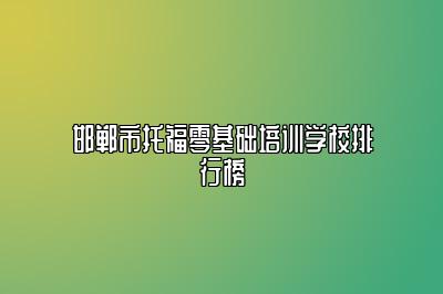 邯郸市托福零基础培训学校排行榜