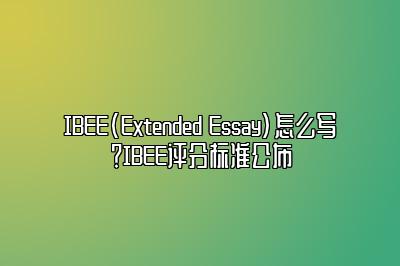 IBEE(Extended Essay)怎么写？IBEE评分标准公布