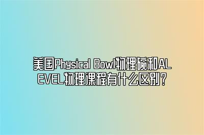 美国Physical Bowl物理碗和ALEVEL物理课程有什么区别？