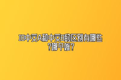 IB中文A和中文B的区别有哪些？哪个难？