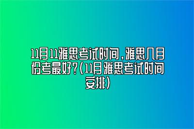 11月11雅思考试时间，雅思几月份考最好？(11月雅思考试时间安排)