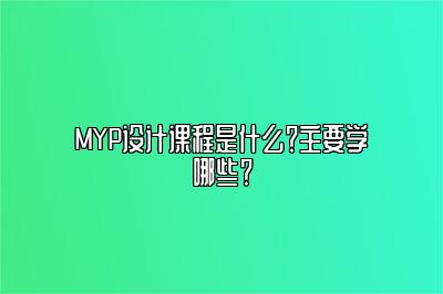 MYP设计课程是什么？主要学哪些？