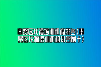 奉贤区托福培训机构排名(奉贤区托福培训机构排名前十)