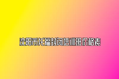 沈阳市托福封闭培训班价格表