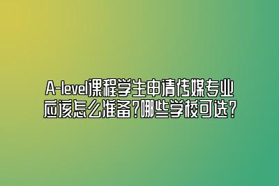 A-level课程学生申请传媒专业应该怎么准备？哪些学校可选？
