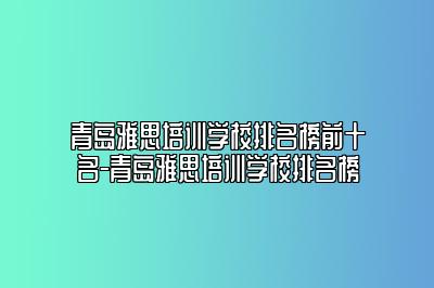 青岛雅思培训学校排名榜前十名-青岛雅思培训学校排名榜