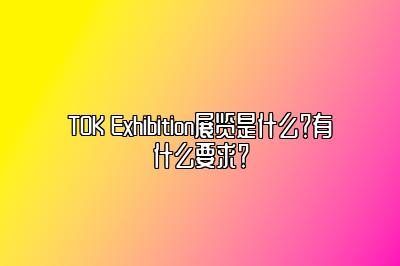 TOK Exhibition展览是什么？有什么要求？