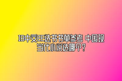 IB中文EE选书书单参考 中国现当代小说选哪个？