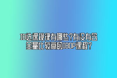 IB选课规律有哪些？有没有含金量比较高的IBDP课程？