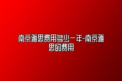 南京雅思费用多少一年-南京雅思的费用