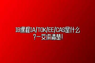 IB课程IA/TOK/EE/CAS是什么？一文讲清楚！