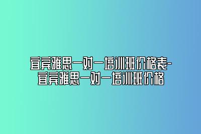 宜宾雅思一对一培训班价格表-宜宾雅思一对一培训班价格