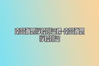 南昌雅思学校排名榜-南昌雅思学校排名