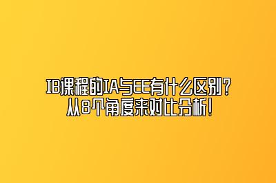 IB课程的IA与EE有什么区别？从8个角度来对比分析！