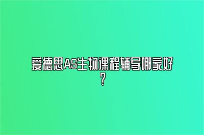 爱德思AS生物课程辅导哪家好？