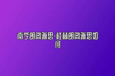 南宁朗阁雅思-桂林朗阁雅思如何