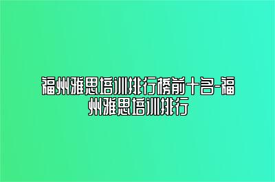 福州雅思培训排行榜前十名-福州雅思培训排行