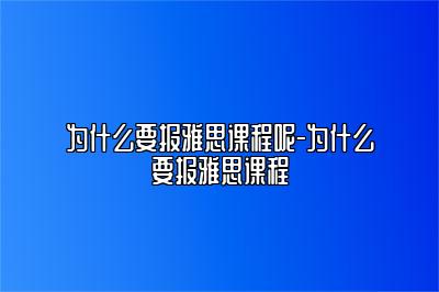 为什么要报雅思课程呢-为什么要报雅思课程