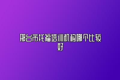 邢台市托福培训机构哪个比较好